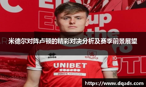 米德尔对阵卢顿的精彩对决分析及赛季前景展望