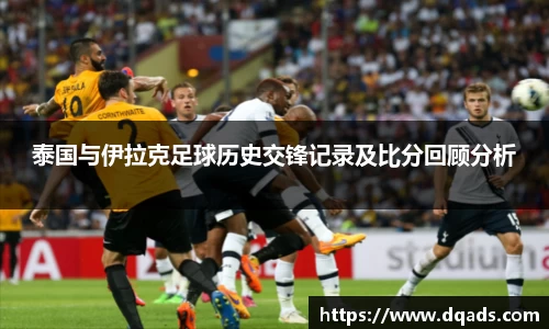 泰国与伊拉克足球历史交锋记录及比分回顾分析